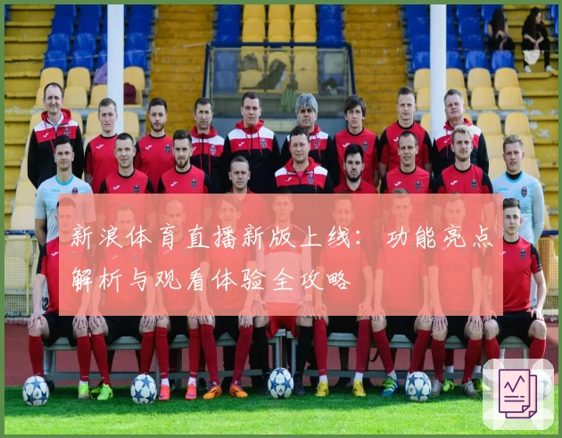新浪体育直播新版上线:功能亮点解析与观看体验全攻略