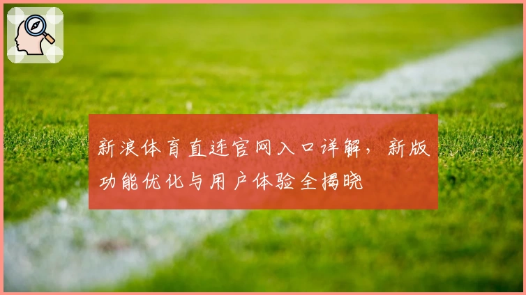 新浪体育直连官网入口详解，新版功能优化与用户体验全揭晓