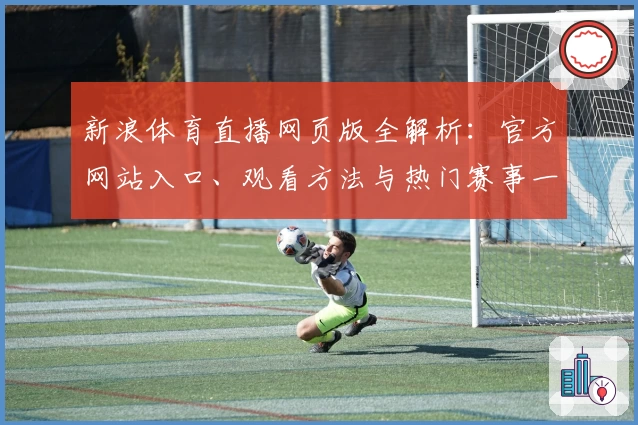 新浪体育直播网页版全解析：官方网站入口、观看方法与热门赛事一网打尽