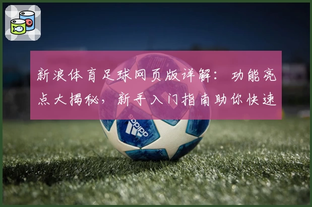 新浪体育足球网页版详解:功能亮点大揭秘,新手入门指南助你快速掌握