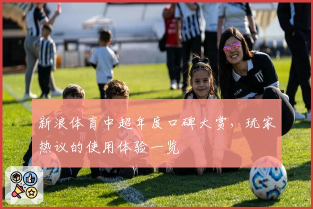 新浪体育中超年度口碑大赏，玩家热议的使用体验一览