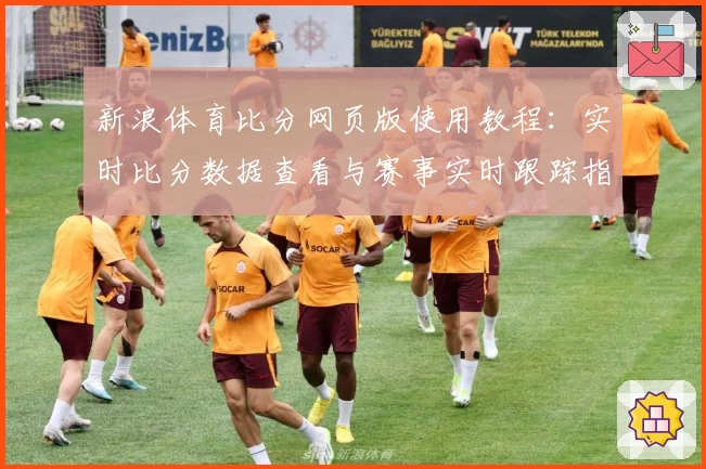 新浪体育比分网页版使用教程：实时比分数据查看与赛事实时跟踪指南
