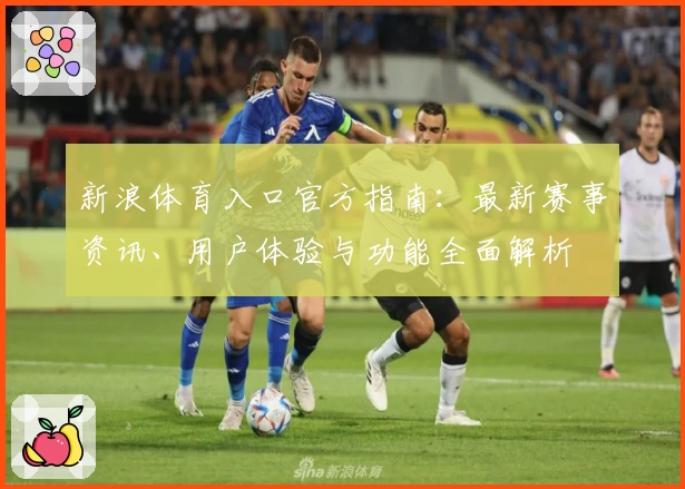 新浪体育入口官方指南：最新赛事资讯、用户体验与功能全面解析
