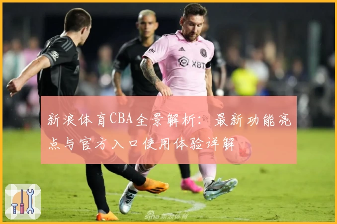 新浪体育CBA全景解析：最新功能亮点与官方入口使用体验详解