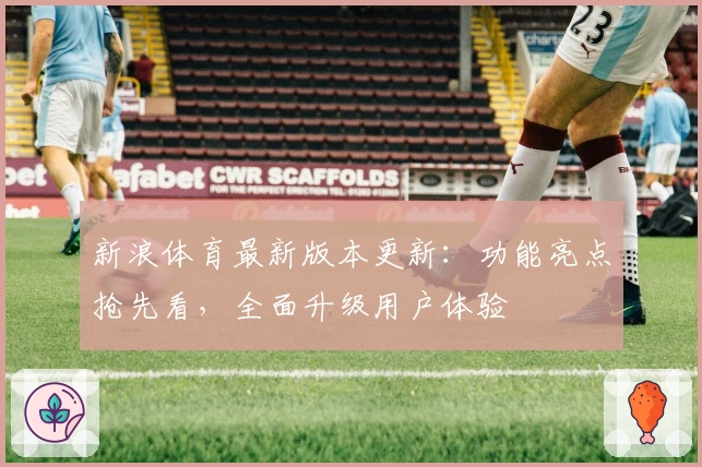 新浪体育最新版本更新：功能亮点抢先看，全面升级用户体验