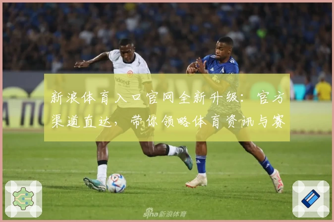 新浪体育入口官网全新升级：官方渠道直达，带你领略体育资讯与赛事实时精彩