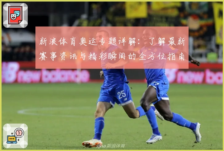 新浪体育奥运专题详解：了解最新赛事资讯与精彩瞬间的全方位指南