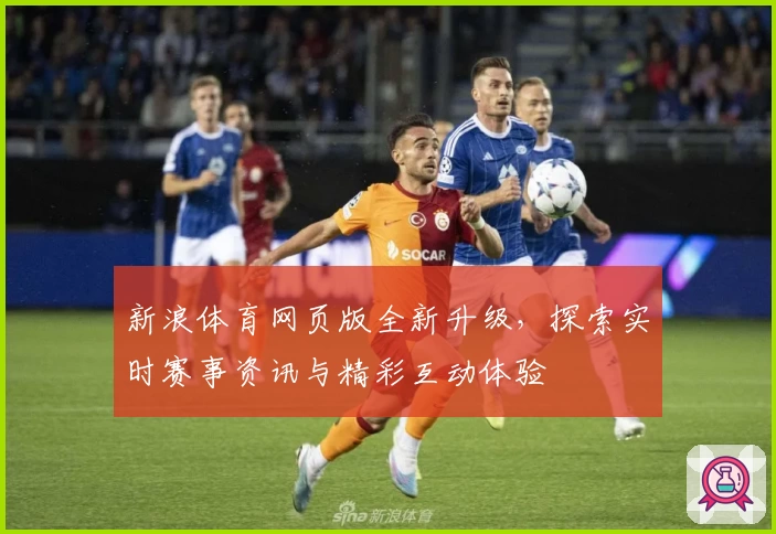 新浪体育网页版全新升级，探索实时赛事资讯与精彩互动体验