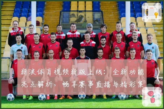 新浪体育视频新版上线：全新功能亮点解析，畅享赛事直播与精彩集锦