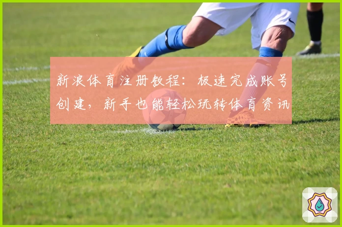 新浪体育注册教程:极速完成账号创建,新手也能轻松玩转体育资讯平台