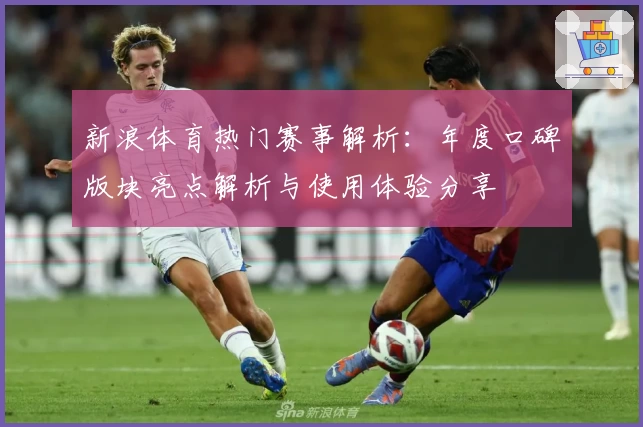 新浪体育热门赛事解析：年度口碑版块亮点解析与使用体验分享