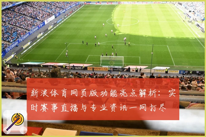 新浪体育网页版功能亮点解析：实时赛事直播与专业资讯一网打尽