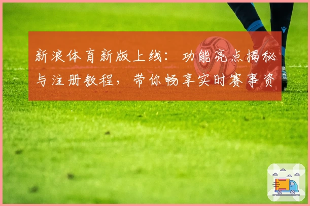 新浪体育新版上线：功能亮点揭秘与注册教程，带你畅享实时赛事资讯！