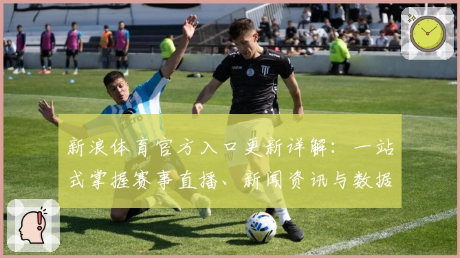 新浪体育官方入口更新详解：一站式掌握赛事直播、新闻资讯与数据分析秘诀