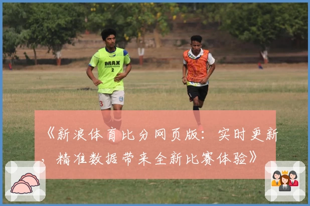 《新浪体育比分网页版：实时更新，精准数据带来全新比赛体验》