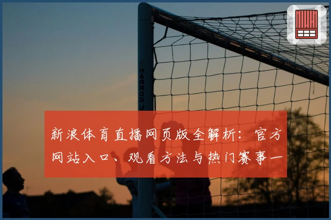 新浪体育直播网页版全解析：官方网站入口、观看方法与热门赛事一网打尽