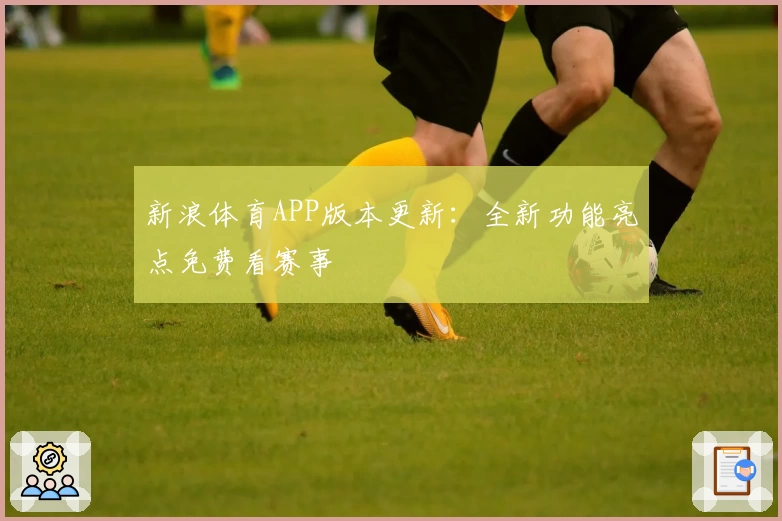 新浪体育APP版本更新：全新功能亮点免费看赛事