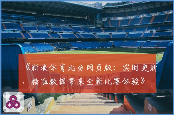 《新浪体育比分网页版：实时更新，精准数据带来全新比赛体验》