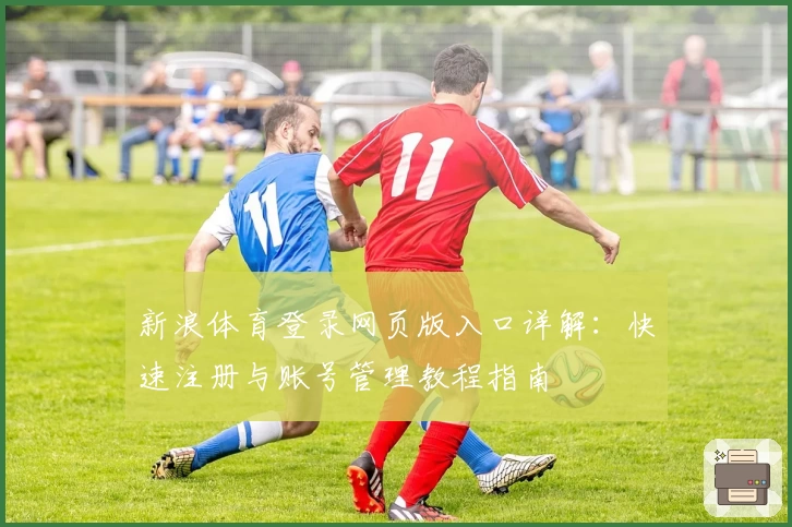 新浪体育登录网页版入口详解:快速注册与账号管理教程指南