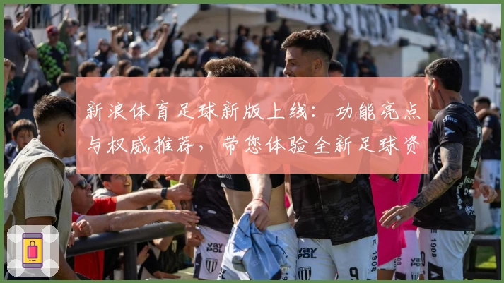 新浪体育足球新版上线：功能亮点与权威推荐，带您体验全新足球资讯世界
