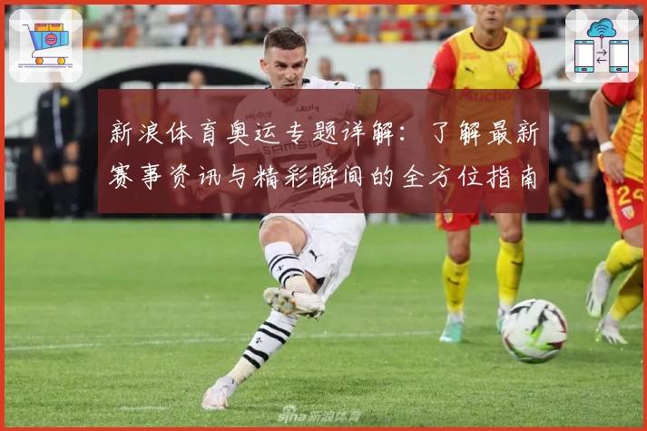 新浪体育奥运专题详解：了解最新赛事资讯与精彩瞬间的全方位指南