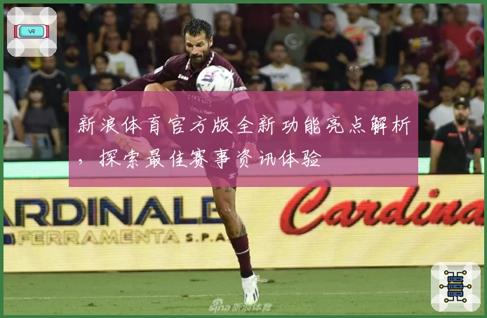 新浪体育官方版全新功能亮点解析，探索最佳赛事资讯体验