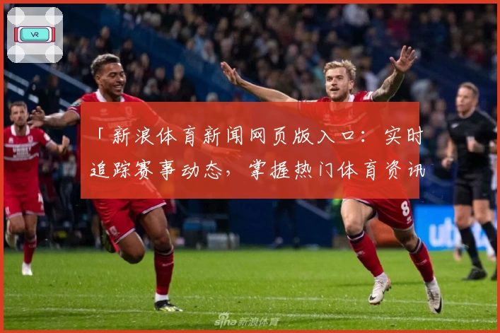 「新浪体育新闻网页版入口：实时追踪赛事动态，掌握热门体育资讯」