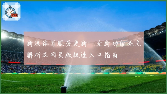 新浪体育服务更新：全新功能亮点解析及网页版极速入口指南