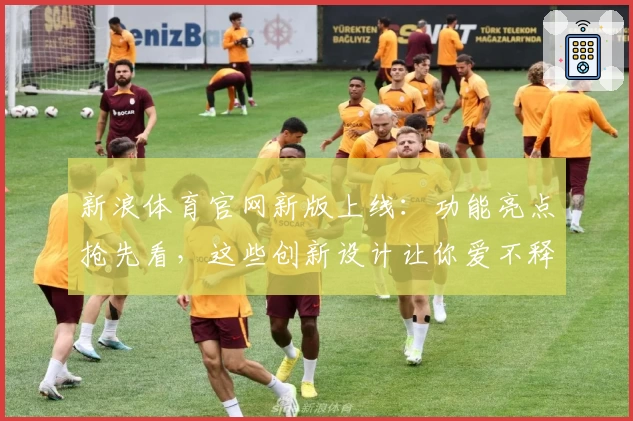 新浪体育官网新版上线：功能亮点抢先看，这些创新设计让你爱不释手