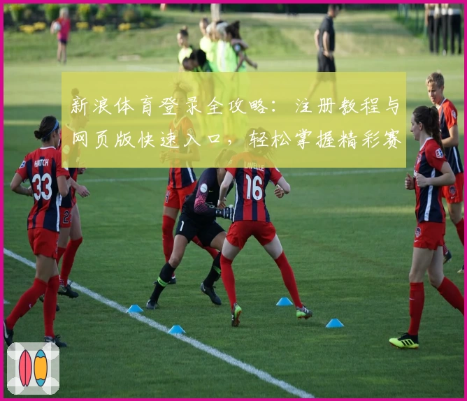 新浪体育登录全攻略：注册教程与网页版快速入口，轻松掌握精彩赛事资讯