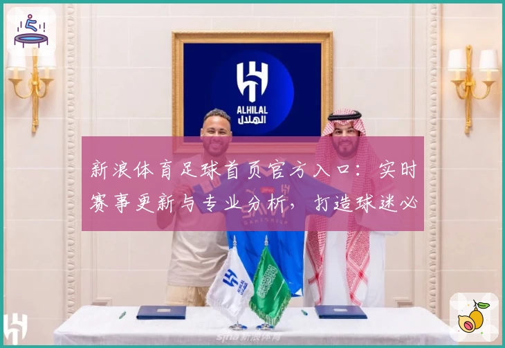 新浪体育足球首页官方入口：实时赛事更新与专业分析，打造球迷必备资讯平台