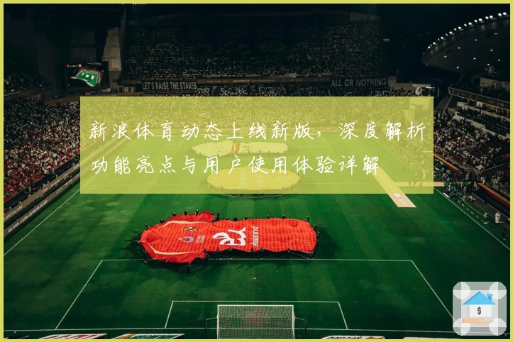 新浪体育动态上线新版，深度解析功能亮点与用户使用体验详解